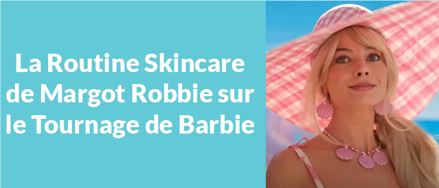 La Routine Skincare Lumineuse de Margot Robbie sur le Tournage de Barbie